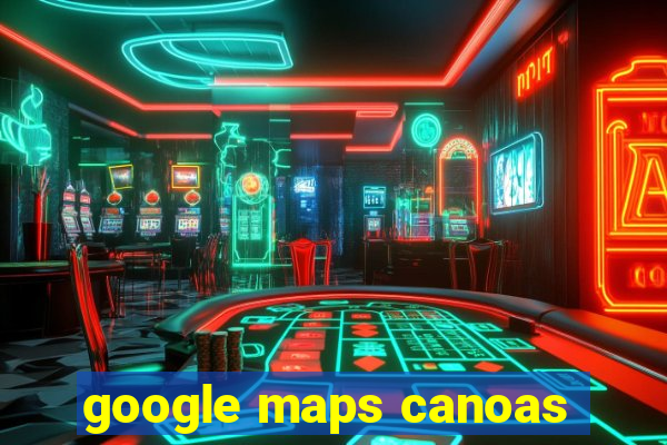 google maps canoas